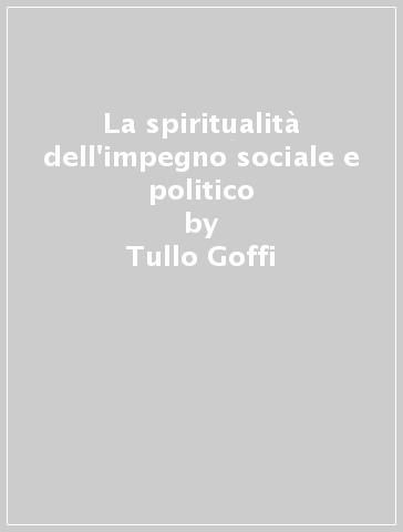 La spiritualità dell'impegno sociale e politico - Tullo Goffi