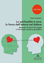 La spiritualità è cura: la forza dell amore nel dolore. Manuale di psico-oncologia e psicologia sanitaria gestaltica