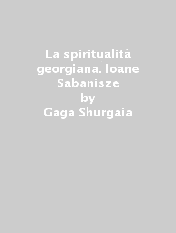 La spiritualità georgiana. Ioane Sabanisze - Gaga Shurgaia