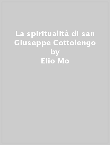 La spiritualità di san Giuseppe Cottolengo - Elio Mo - Lino Piano