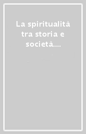 La spiritualità tra storia e società. Con alcuni testi della spiritualità nelle Marche