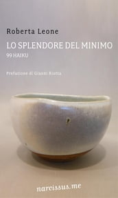 Lo splendore del minimo. 99 haiku