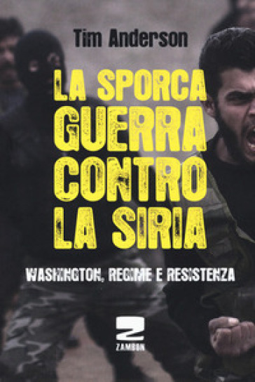La sporca guerra contro la Siria. Washington, regime e resistenza - Tim Anderson