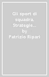 Gli sport di squadra. Strategie di insegnamento tra i 6 ed i 15 anni. Un approccio cognitivo-semiocinetico