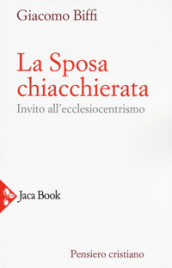 La sposa chiacchierata. Invito all ecclesiocentrismo. Nuova ediz.