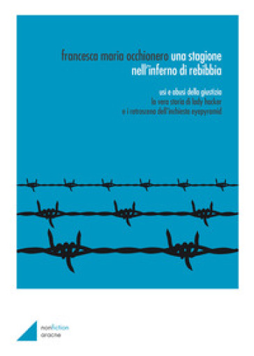 Una stagione nell'inferno di Rebibbia. Usi e abusi della giustizia: la vera storia di Lady Hacker e i retroscena dell'inchiesta EyePyramid - Francesca Maria Occhionero