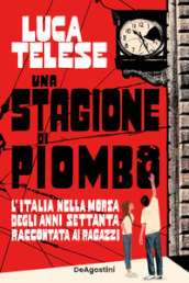 Una stagione di piombo. L Italia nella morsa degli anni Settanta raccontata ai ragazzi