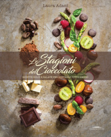 Le stagioni del cioccolato. Ricette dolci e salate per gustarlo tutto l'anno - Laura Adani