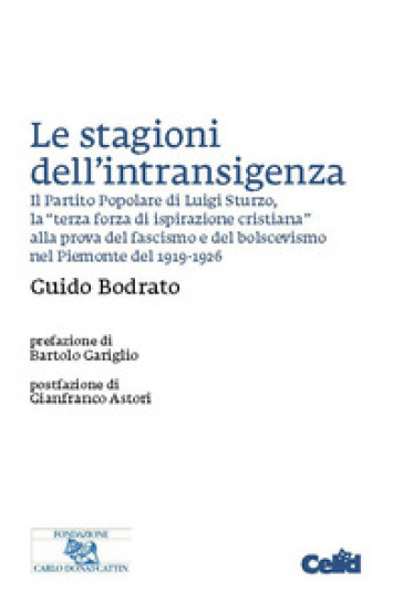 Le stagioni dell'intransigenza. Il Partito Popolare di Luigi Sturzo, la «terza forza di ispirazione cristiana» alla prova del fascimo e del bolscevismo nel Piemonte del 1919-1926 - Guido Bodrato