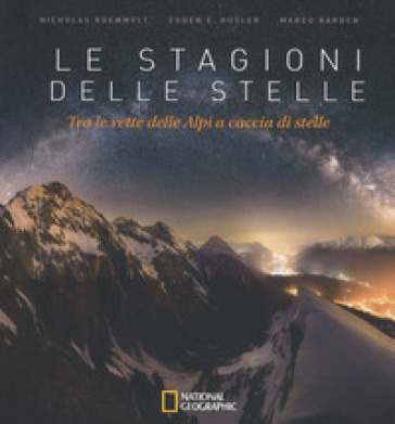 Le stagioni delle stelle. Tra le vette delle Alpi a caccia di stelle. Ediz. illustrata - Nicholas Roemmelt - Eugen E. Husler - Marco Barden