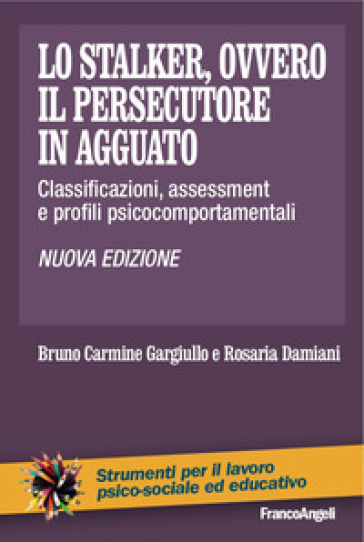 Lo stalker, ovvero il persecutore in agguato. Classificazioni, assessment e profili psicocomportamentali - Bruno C. Gargiullo - Rosaria Damiani