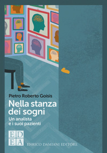 Nella stanza dei sogni. Un analista e i suoi pazienti - Pietro Roberto Goisis