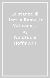 Le stanze di Liszt, a Roma, in Vaticano, a Tivoli-Die Aufenthalte von Liszt in Rom, im Vatikan, in Tivoli