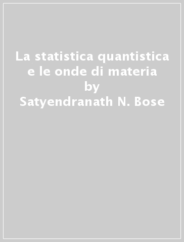 La statistica quantistica e le onde di materia - Satyendranath N. Bose - Erwin Schrodinger - Albert Einstein - Erwin Schrodinger