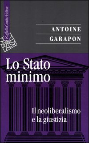 Lo stato minimo. Il neoliberalismo e la giustizia - Antoine Garapon