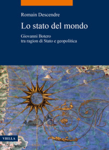 Lo stato del mondo. Giovanni Botero tra ragion di Stato e geopolitica - Romain Descendre