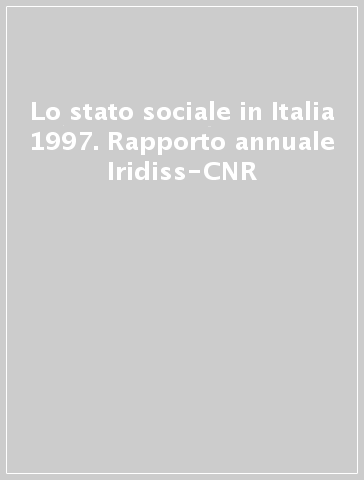 Lo stato sociale in Italia 1997. Rapporto annuale Iridiss-CNR