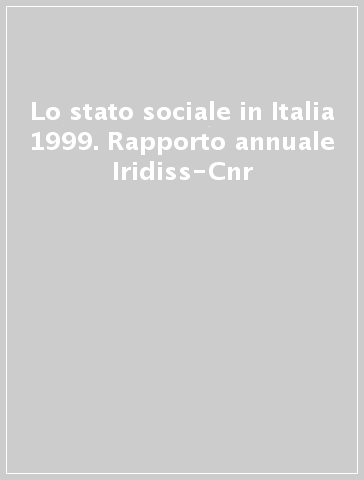 Lo stato sociale in Italia 1999. Rapporto annuale Iridiss-Cnr