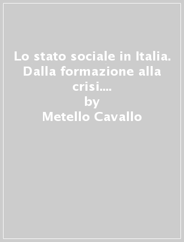 Lo stato sociale in Italia. Dalla formazione alla crisi. Rassegna bibliografica e documentaria - Metello Cavallo