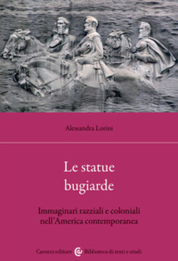 Le statue bugiarde. Immaginari razziali e coloniali nell'America contemporanea - Alessandra Lorini