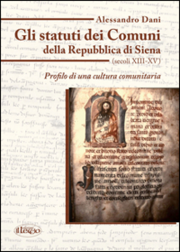 Gli statuti dei comuni della Repubblica di Siena (secoli XIII-XV). Profilo di una cultura comunitaria - Alessandro Dani