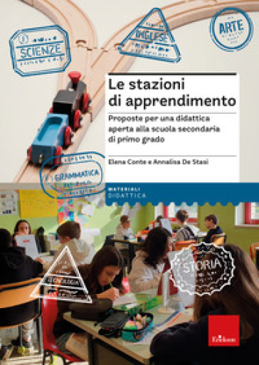 Le stazioni di apprendimento. Proposte per una didattica aperta alla scuola secondaria di primo grado - Elena Conte - Annalisa De Stasi