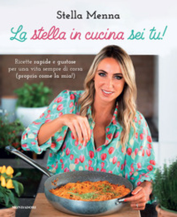 La stella in cucina sei tu! Ricette rapide e gustose per una vita sempre di corsa (proprio come la mia!) - Stella Menna