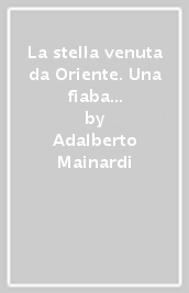 La stella venuta da Oriente. Una fiaba di Natale per grandi e per bambini