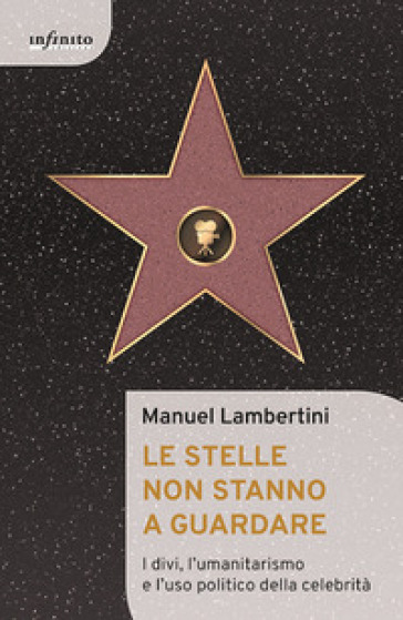 Le stelle non stanno a guardare. I divi, l'umanitarismo e l'uso politico della celebrità - Manuel Lambertini