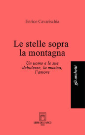 Le stelle sopra la montagna. Un uomo e le sue debolezze, la musica, l amore