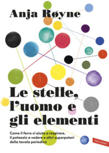 Le stelle, l'uomo e gli elementi. Come il ferro ci aiuta a respirare, il potassio a vedere e altri superpoteri della tavola periodica - Anja Royne