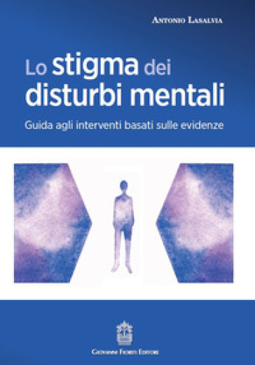 Lo stigma dei disturbi mentali. Guida agli interventi basati sulle evidenze - Antonio Lasalvia