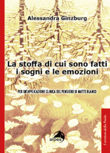 La stoffa di cui sono fatti i sogni e le emozioni. Per un'applicazione clinica del pensiero di Matte Blanco - Alessandra Ginzburg