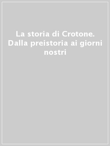 La storia di Crotone. Dalla preistoria ai giorni nostri