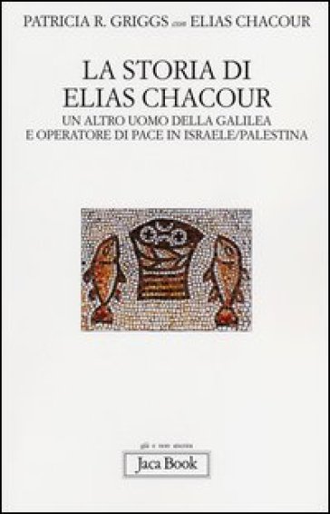 La storia di Elias Chacour. Un altro uomo della Galilea e operatore di pace in Israele-Palestina - Patricia R. Griggs - Elias Chacour