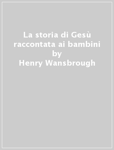 La storia di Gesù raccontata ai bambini - Henry Wansbrough