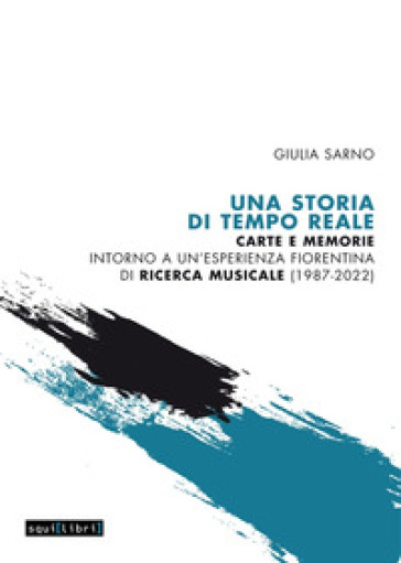 Una storia di Tempo Reale. Carte e memorie intorno a un'esperienza fiorentina di ricerca musicale (1987-2022) - Giulia Sarno