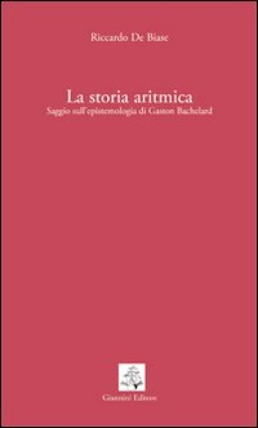 La storia aritmica. Saggio sull'epistemologia di Gaston Bachelard - Riccardo De Biase