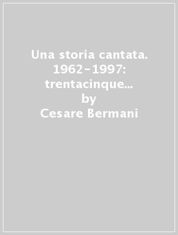 Una storia cantata. 1962-1997: trentacinque anni di attività del nuovo Canzoniere italiano - Cesare Bermani