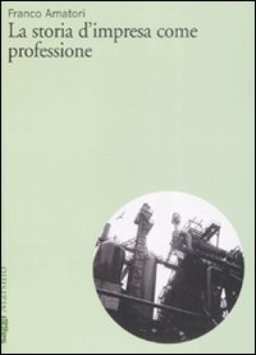 La storia d'impresa come professione - Franco Amatori