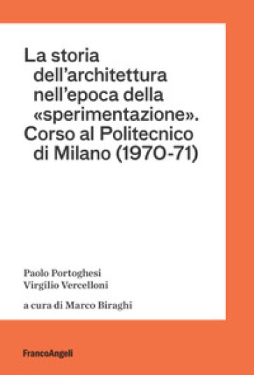 La storia dell'architettura nell'epoca della «sperimentazione». Corso al Politecnico di Milano (1970-1971) - Paolo Portoghesi - Virgilio Vercelloni