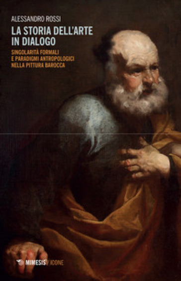 La storia dell'arte in dialogo. Singolarità formali e paradigmi antropologici nella pittura barocca - Alessandro Rossi