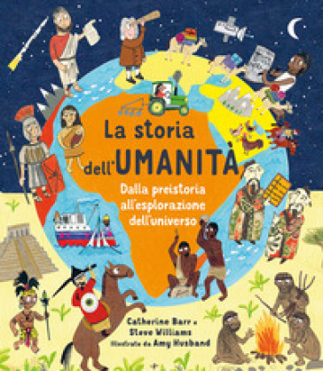 La storia dell'umanità. Dalla preistoria all'esplorazione dell'universo. Ediz. a colori - Catherine Barr - Steve Williams