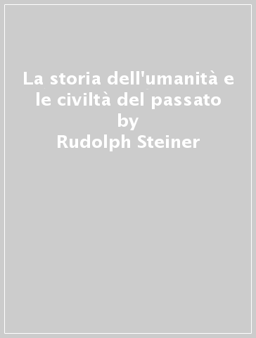 La storia dell'umanità e le civiltà del passato - Rudolph Steiner | 