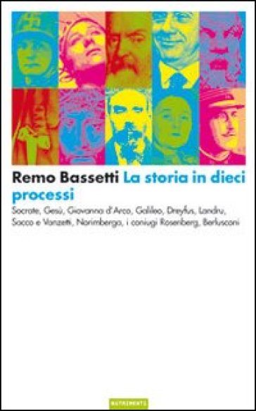 La storia in dieci processi. Socrate, Gesù, Giovanna d'Arco, Galileo, Dreyfus, Landru, Sac...