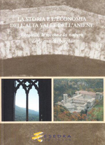 La storia e l'economia dell'alta valle dell'Aniene. I castelli, le ro cche e la natura degli antichi borghi - Laura Sanzi - Andrea De Carolis - Paola Cagiano de Azevedo  NA