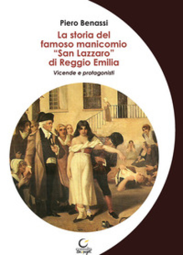 La storia del famoso manicomio «San Lazzaro» di Reggio Emilia. Vicende e protagonisti - Piero Benassi