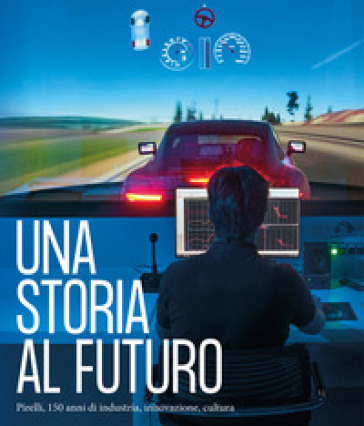 Una storia al futuro. Pirelli, 150 anni di industria, innovazione, cultura. Ediz. illustra...