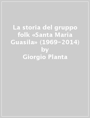 La storia del gruppo folk «Santa Maria Guasila» (1969-2014) - Giorgio Planta