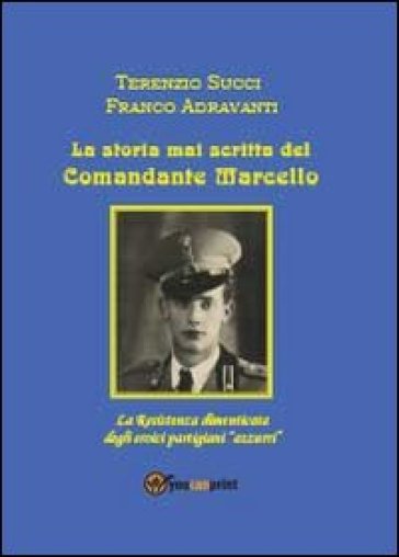 La storia mai scritta del Comandante Marcello - Terenzio Succi - Franco Adravanti